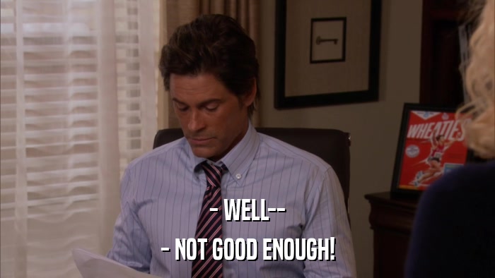 - WELL-- - NOT GOOD ENOUGH! 