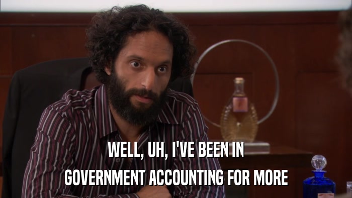 WELL, UH, I'VE BEEN IN GOVERNMENT ACCOUNTING FOR MORE 