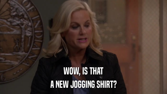 WOW, IS THAT A NEW JOGGING SHIRT? 