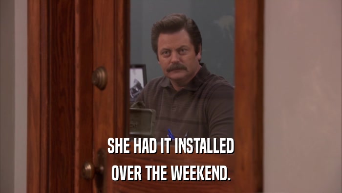 SHE HAD IT INSTALLED OVER THE WEEKEND. 