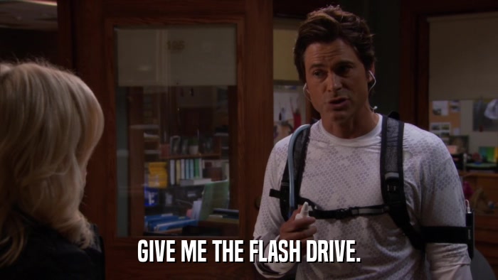 GIVE ME THE FLASH DRIVE.  
