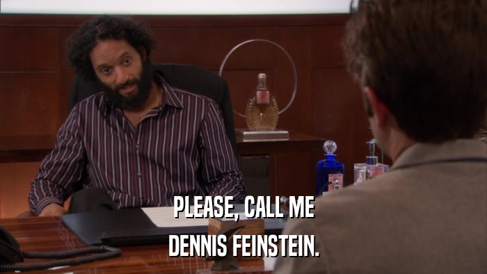 PLEASE, CALL ME DENNIS FEINSTEIN. 