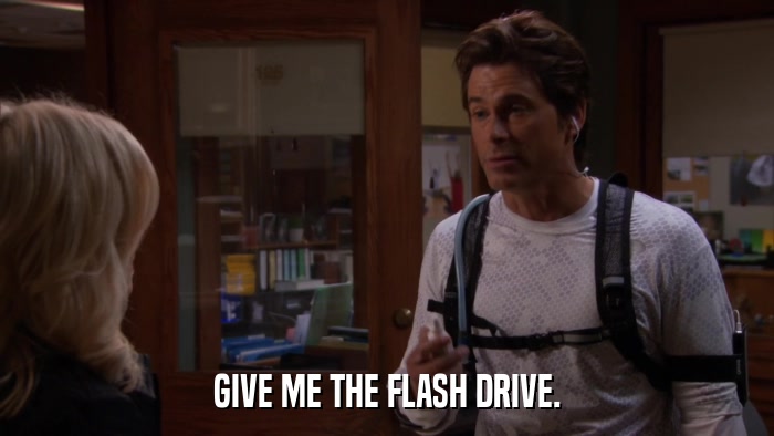 GIVE ME THE FLASH DRIVE.  