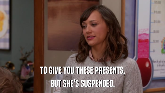 TO GIVE YOU THESE PRESENTS, BUT SHE'S SUSPENDED. 