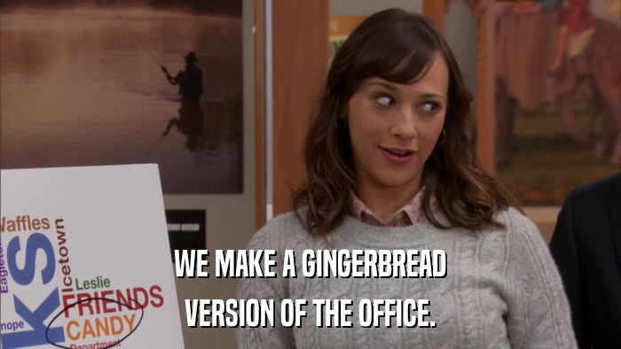 WE MAKE A GINGERBREAD VERSION OF THE OFFICE. 