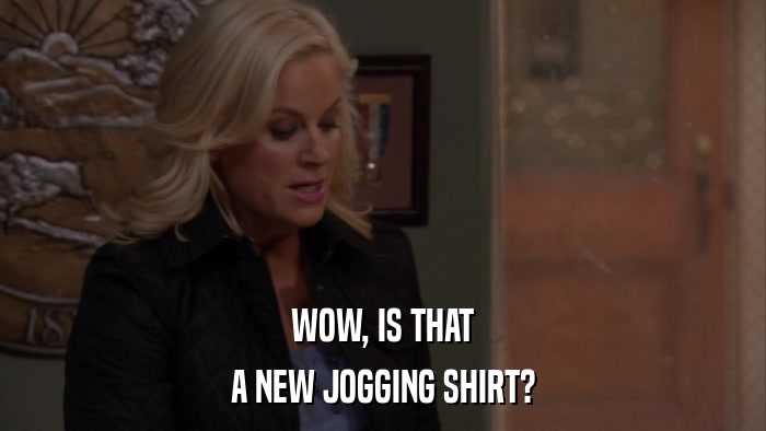 WOW, IS THAT A NEW JOGGING SHIRT? 