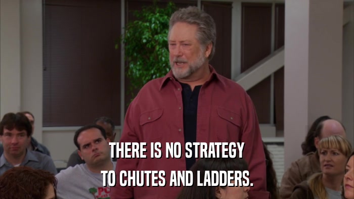 THERE IS NO STRATEGY TO CHUTES AND LADDERS. 