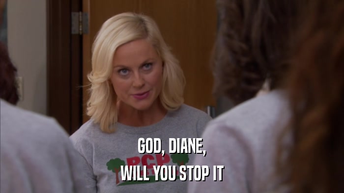 GOD, DIANE, WILL YOU STOP IT 