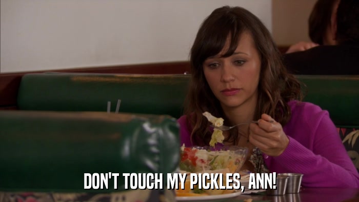 DON'T TOUCH MY PICKLES, ANN!  