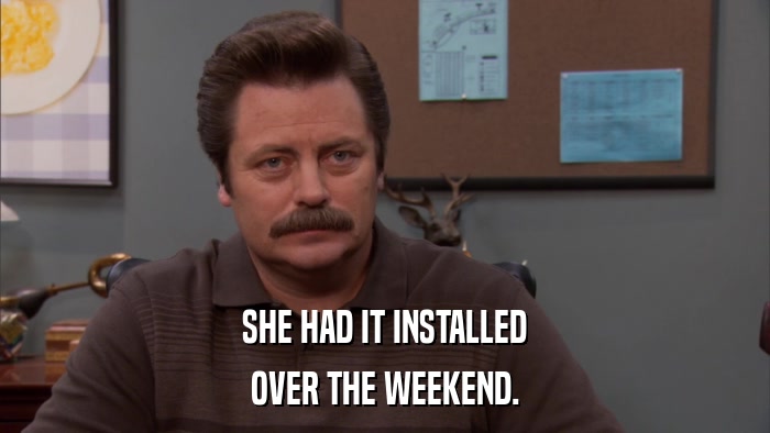 SHE HAD IT INSTALLED OVER THE WEEKEND. 