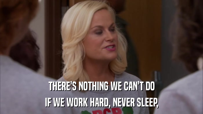 THERE'S NOTHING WE CAN'T DO IF WE WORK HARD, NEVER SLEEP, 
