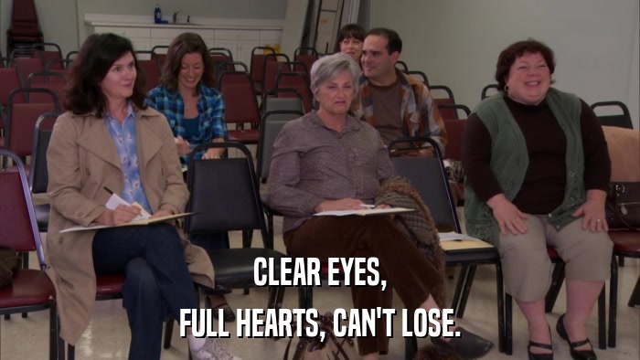 CLEAR EYES, FULL HEARTS, CAN'T LOSE. 