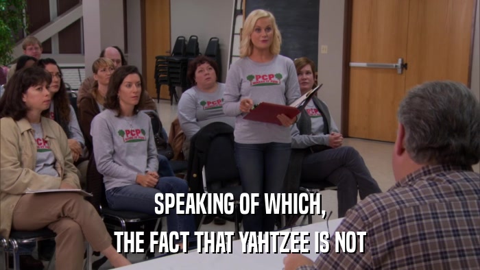 SPEAKING OF WHICH, THE FACT THAT YAHTZEE IS NOT 