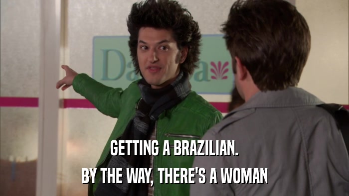 GETTING A BRAZILIAN. BY THE WAY, THERE'S A WOMAN 