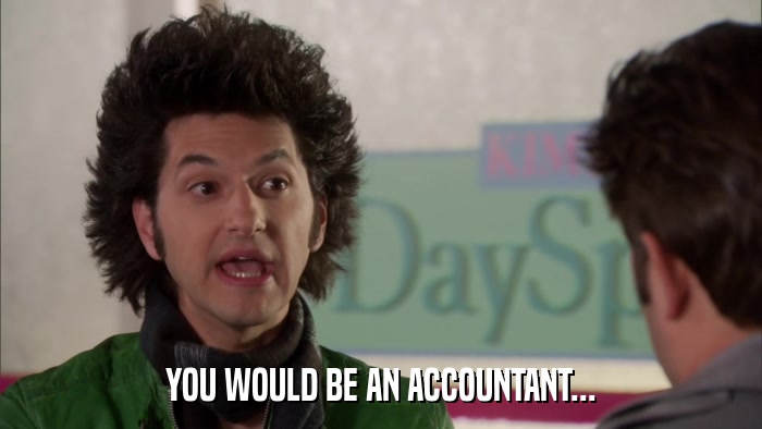 YOU WOULD BE AN ACCOUNTANT...  
