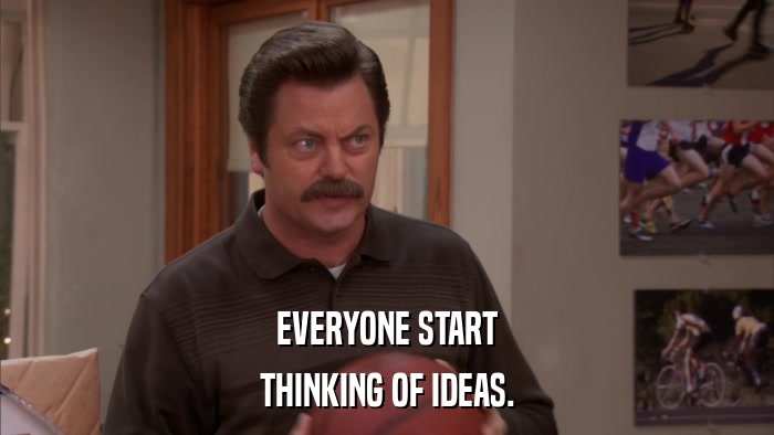 EVERYONE START THINKING OF IDEAS. 