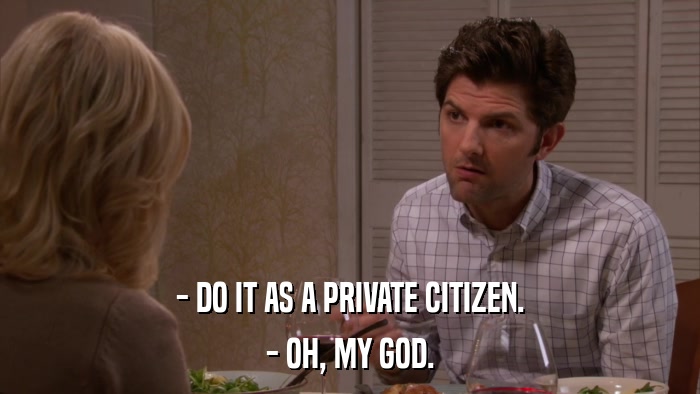 - DO IT AS A PRIVATE CITIZEN. - OH, MY GOD. 