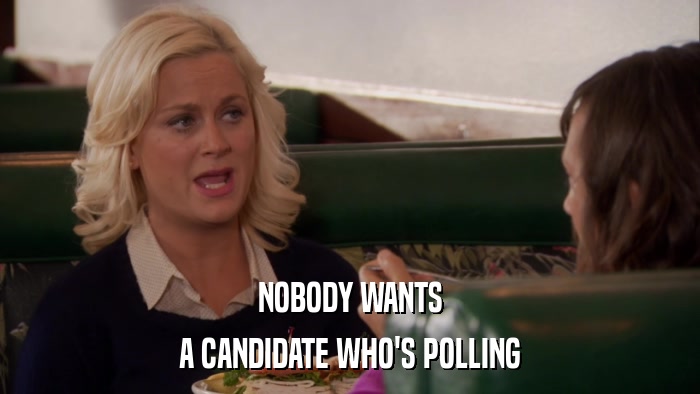 NOBODY WANTS A CANDIDATE WHO'S POLLING 