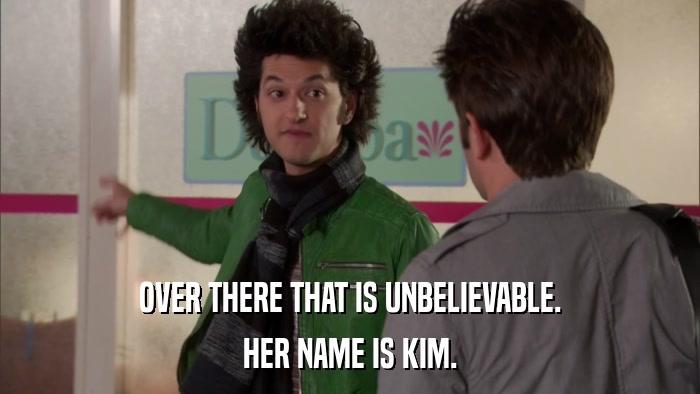 OVER THERE THAT IS UNBELIEVABLE. HER NAME IS KIM. 