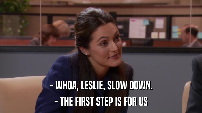 - WHOA, LESLIE, SLOW DOWN. - THE FIRST STEP IS FOR US 