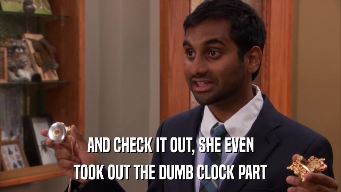 AND CHECK IT OUT, SHE EVEN TOOK OUT THE DUMB CLOCK PART 