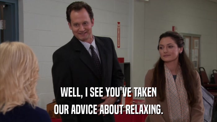WELL, I SEE YOU'VE TAKEN OUR ADVICE ABOUT RELAXING. 