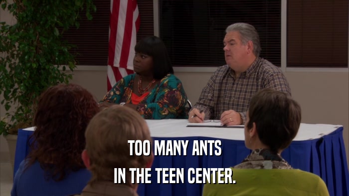 TOO MANY ANTS IN THE TEEN CENTER. 