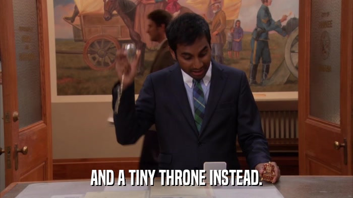 AND A TINY THRONE INSTEAD.  