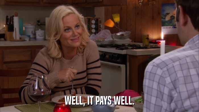 WELL, IT PAYS WELL.  