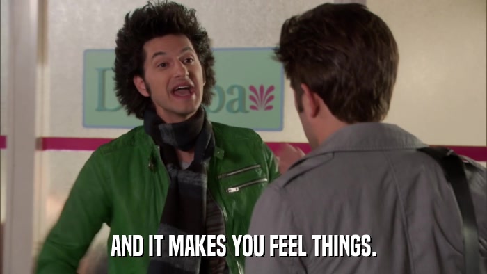 AND IT MAKES YOU FEEL THINGS.  