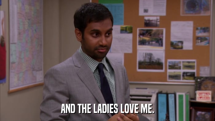 AND THE LADIES LOVE ME.  