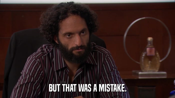 BUT THAT WAS A MISTAKE.  