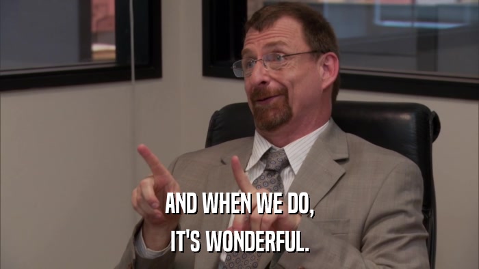 AND WHEN WE DO, IT'S WONDERFUL. 