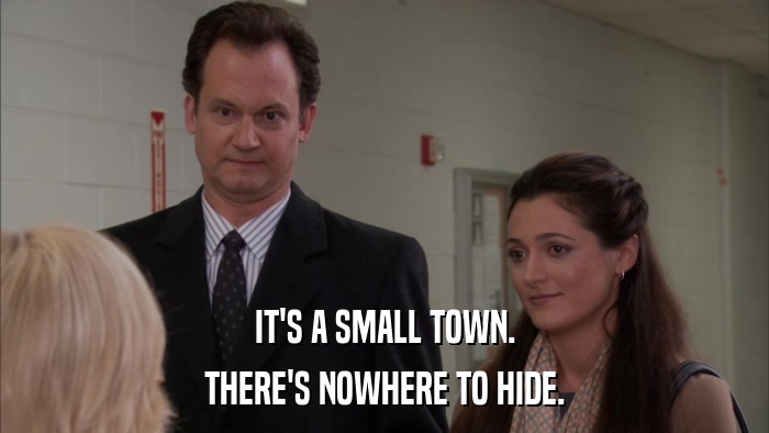 IT'S A SMALL TOWN. THERE'S NOWHERE TO HIDE. 