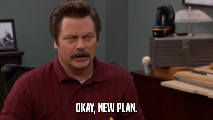 OKAY, NEW PLAN.  