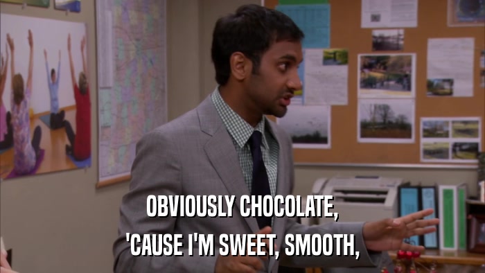 OBVIOUSLY CHOCOLATE, 'CAUSE I'M SWEET, SMOOTH, 