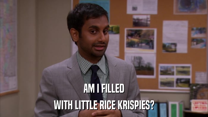 AM I FILLED WITH LITTLE RICE KRISPIES? 