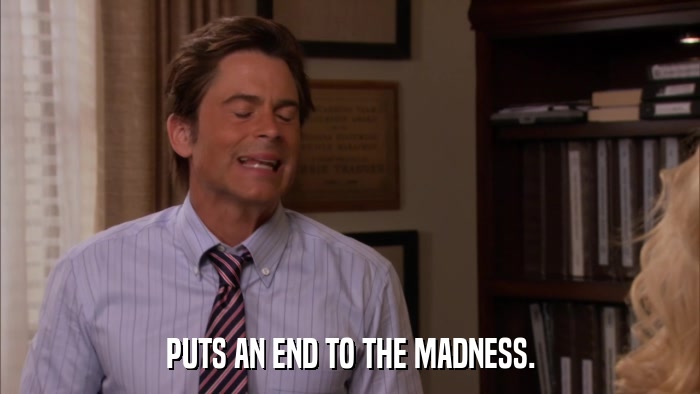 PUTS AN END TO THE MADNESS.  