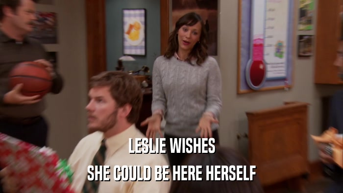 LESLIE WISHES SHE COULD BE HERE HERSELF 