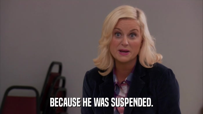 BECAUSE HE WAS SUSPENDED.  
