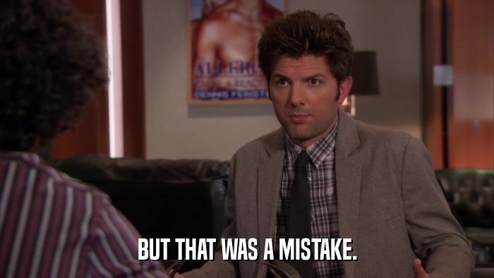 BUT THAT WAS A MISTAKE.  