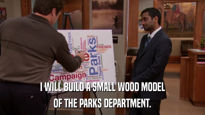I WILL BUILD A SMALL WOOD MODEL OF THE PARKS DEPARTMENT. 