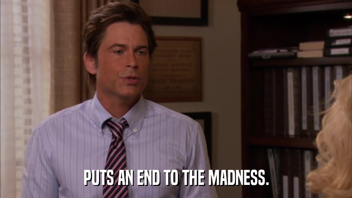 PUTS AN END TO THE MADNESS.  