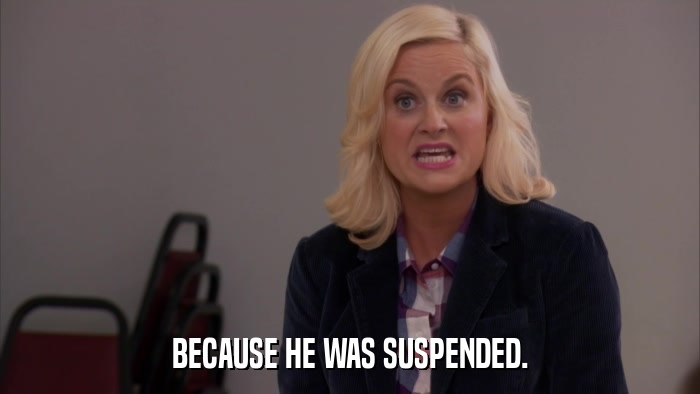 BECAUSE HE WAS SUSPENDED.  