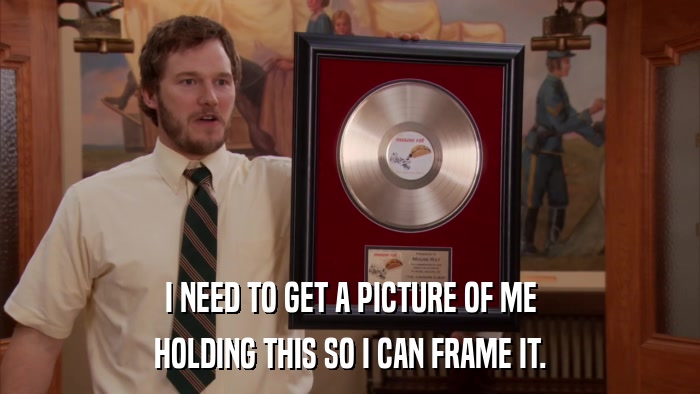 I NEED TO GET A PICTURE OF ME HOLDING THIS SO I CAN FRAME IT. 