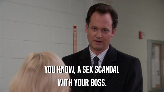 YOU KNOW, A SEX SCANDAL WITH YOUR BOSS. 