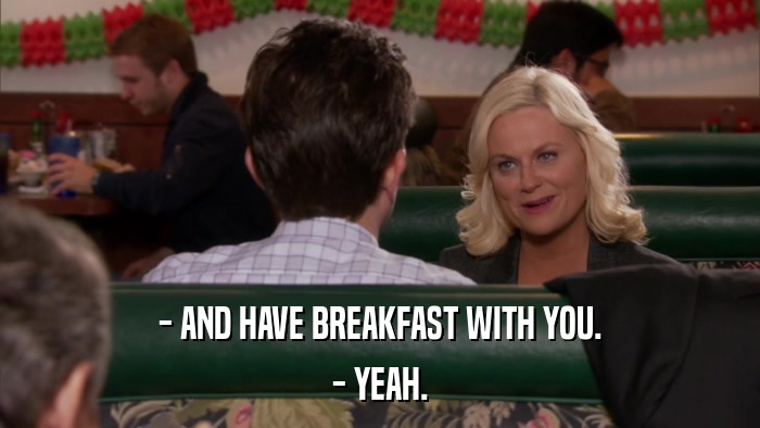 - AND HAVE BREAKFAST WITH YOU. - YEAH. 