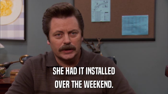 SHE HAD IT INSTALLED OVER THE WEEKEND. 