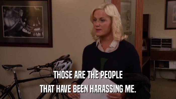 THOSE ARE THE PEOPLE THAT HAVE BEEN HARASSING ME. 