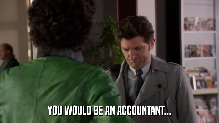 YOU WOULD BE AN ACCOUNTANT...  